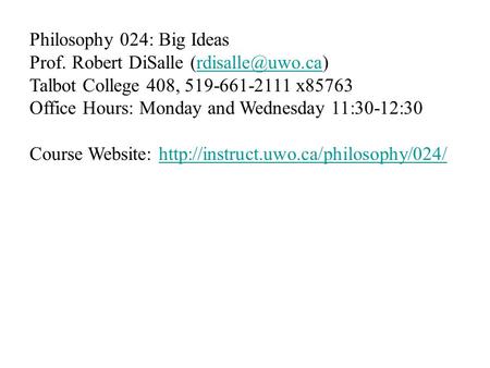 Philosophy 024: Big Ideas Prof. Robert DiSalle Talbot College 408, 519-661-2111 x85763 Office Hours: Monday and Wednesday.