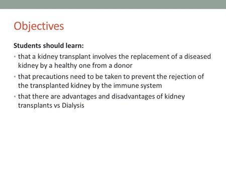 Objectives Students should learn: that a kidney transplant involves the replacement of a diseased kidney by a healthy one from a donor that precautions.