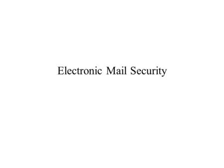 Electronic Mail Security. Authentication and confidentiality problems Two systems: - PGP (Pretty Good Privacy) - S/MIME (Science Multipurpose Internet.