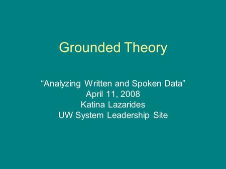 Grounded Theory “Analyzing Written and Spoken Data” April 11, 2008