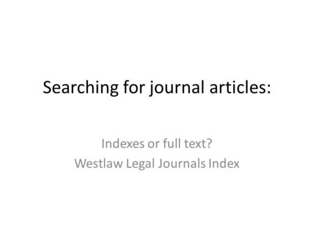 Searching for journal articles: Indexes or full text? Westlaw Legal Journals Index.