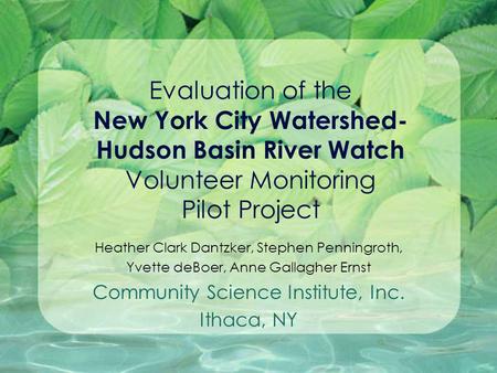 Evaluation of the New York City Watershed- Hudson Basin River Watch Volunteer Monitoring Pilot Project Heather Clark Dantzker, Stephen Penningroth, Yvette.