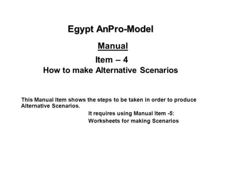 Egypt AnPro-Model Egypt AnPro-Model Manual Item – 4 How to make Alternative Scenarios This Manual Item shows the steps to be taken in order to produce.