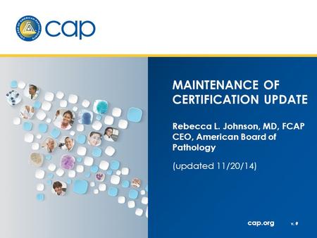 Cap.org v. # MAINTENANCE OF CERTIFICATION UPDATE Rebecca L. Johnson, MD, FCAP CEO, American Board of Pathology (updated 11/20/14)