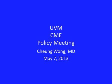UVM CME Policy Meeting Cheung Wong, MD May 7, 2013.