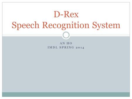AN HO IMDL SPRING 2014 D-Rex Speech Recognition System.
