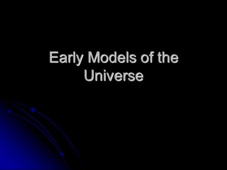 Early Models of the Universe. Pythagoreans (500 B.C.) Believed the stars, planets, sun, and moon were attached to crystalline spheres which rotated around.