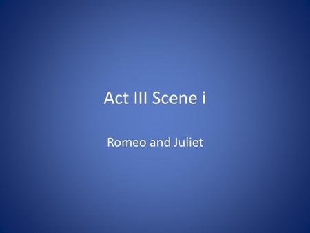 Act III Scene i Romeo and Juliet. 1. Why does Benvolio want to go inside? It is hot outside and he fears a brawl (fight) will happen if the Montagues.