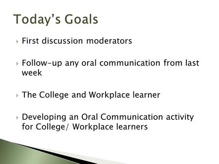  First discussion moderators  Follow-up any oral communication from last week  The College and Workplace learner  Developing an Oral Communication.