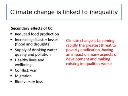 Climate change is linked to inequality Secondary effects of CC  Reduced food production  Increasing disaster losses (flood and droughts)  Supply of.