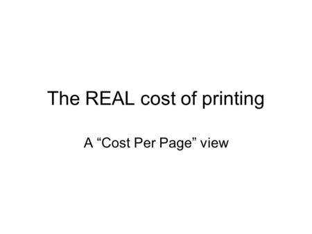 The REAL cost of printing A “Cost Per Page” view.