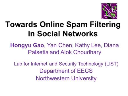 Towards Online Spam Filtering in Social Networks Hongyu Gao, Yan Chen, Kathy Lee, Diana Palsetia and Alok Choudhary Lab for Internet and Security Technology.