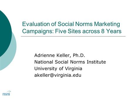 Evaluation of Social Norms Marketing Campaigns: Five Sites across 8 Years Adrienne Keller, Ph.D. National Social Norms Institute University of Virginia.
