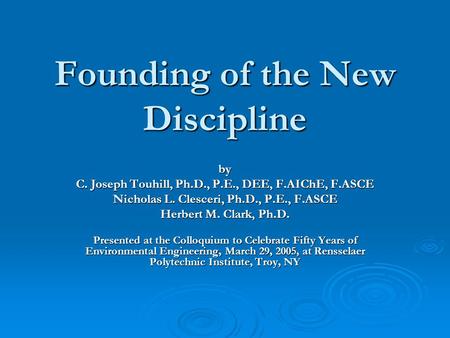 Founding of the New Discipline by C. Joseph Touhill, Ph.D., P.E., DEE, F.AIChE, F.ASCE Nicholas L. Clesceri, Ph.D., P.E., F.ASCE Herbert M. Clark, Ph.D.