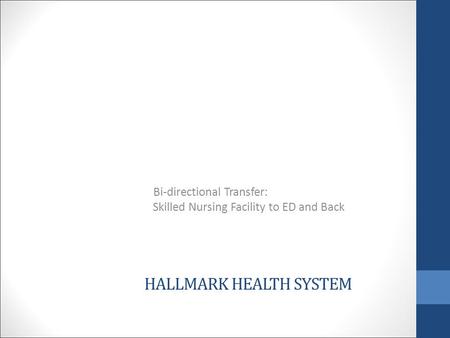 HALLMARK HEALTH SYSTEM Bi-directional Transfer: Skilled Nursing Facility to ED and Back.