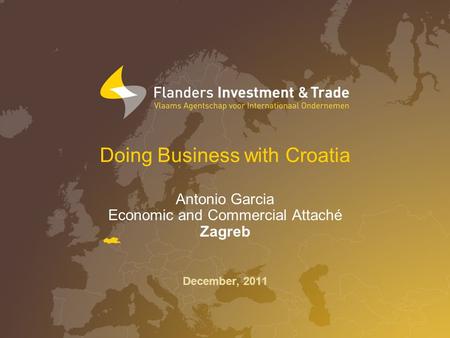 Doing Business with Croatia Antonio Garcia Economic and Commercial Attaché Zagreb December, 2011.