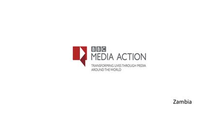 Zambia. BBC Media Action is the BBC’s international development charity. We use the power of media and communication to help reduce poverty and support.