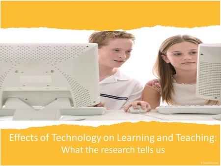 Effects of Technology on Learning and Teaching: What the research tells us.