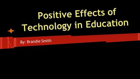 Positive Effects of Technology in Education By: Brandie Smith.