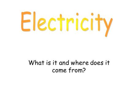 What is it and where does it come from?. Electricity can be very dangerous. You should never put anything into electric sockets, except plugs. Never touch.