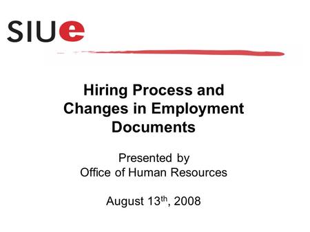 Hiring Process and Changes in Employment Documents Presented by Office of Human Resources August 13 th, 2008.
