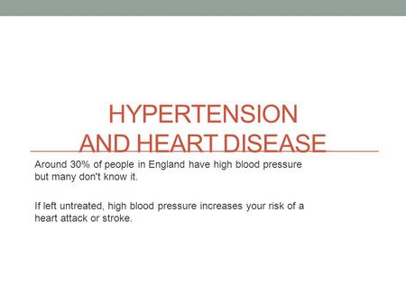 HYPERTENSION AND HEART DISEASE Around 30% of people in England have high blood pressure but many don't know it. If left untreated, high blood pressure.
