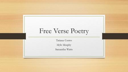 Free Verse Poetry Tatiana Cortes Myle Murphy Samantha Watts.