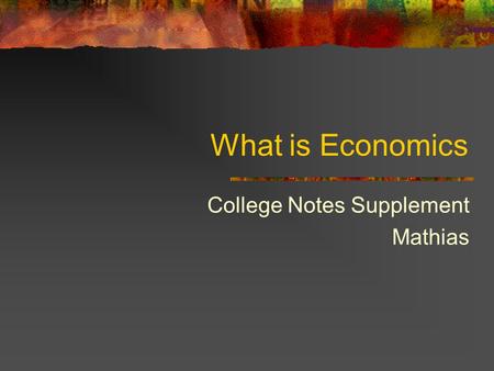 What is Economics College Notes Supplement Mathias.