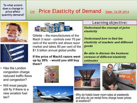 CW Price Elasticity of Demand Date: 24.09.2014 To what extent does a change in price affect quantity demand? Understand the concept of price elasticity.