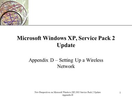 XP 1 New Perspectives on Microsoft Windows XP, 2005 Service Pack 2 Update Appendix D Microsoft Windows XP, Service Pack 2 Update Appendix D – Setting Up.