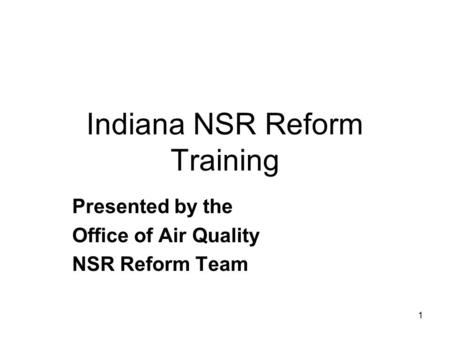 1 Indiana NSR Reform Training Presented by the Office of Air Quality NSR Reform Team.