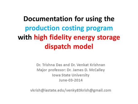 Documentation for using the production costing program with high fidelity energy storage dispatch model Dr. Trishna Das and Dr. Venkat Krishnan Major professor: