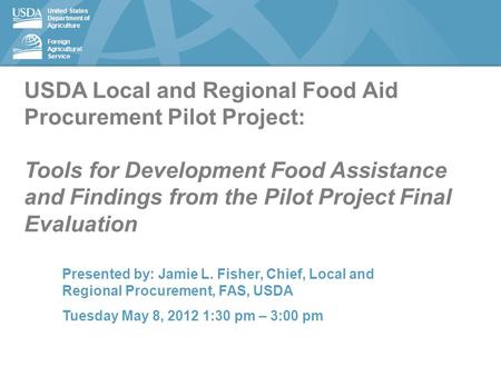 United States Department of Agriculture Foreign Agricultural Service USDA Local and Regional Food Aid Procurement Pilot Project: Tools for Development.