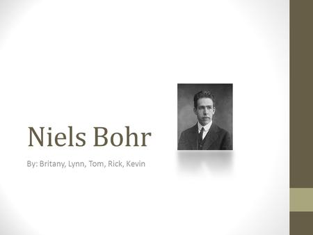 Niels Bohr By: Britany, Lynn, Tom, Rick, Kevin. Joke of the Day What happens when electrons lose their energy? They get Bohr'ed.