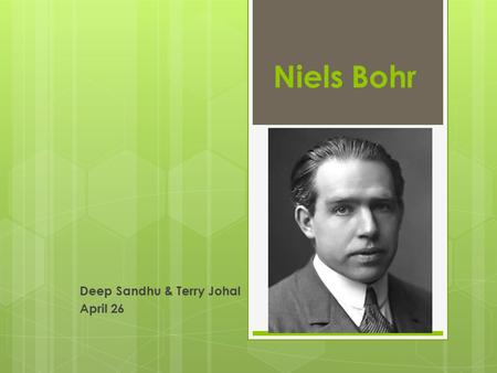Niels Bohr Deep Sandhu & Terry Johal April 26. Biography  Niels Henrik David Bohr  7 October 1885 – 18 November 1962  Born and died in Copenhagen,