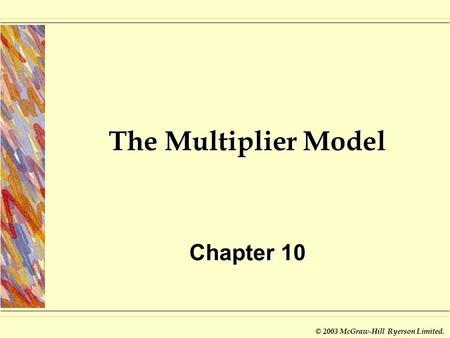 © 2003 McGraw-Hill Ryerson Limited. The Multiplier Model Chapter 10.