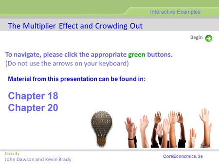 The Multiplier Effect and Crowding Out Slides By John Dawson and Kevin Brady Begin Interactive Examples CoreEconomics, 2e To navigate, please click the.
