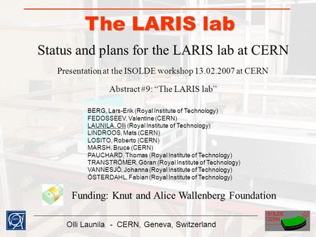 Olli Launila - CERN, Geneva, Switzerland The LARIS lab Status and plans for the LARIS lab at CERN Presentation at the ISOLDE workshop 13.02.2007 at CERN.