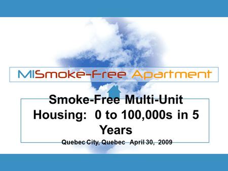 Smoke-Free Multi-Unit Housing: 0 to 100,000s in 5 Years Quebec City, Quebec April 30, 2009.