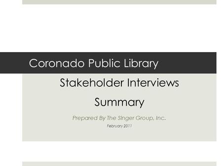 Coronado Public Library Stakeholder Interviews Summary Prepared By The Singer Group, Inc. February 2011.