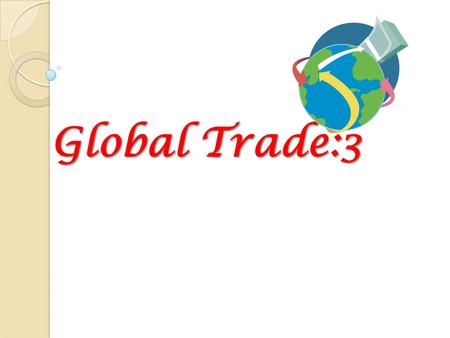 Global Trade:3. Global Trade: Lessons 2 Texts Main Text: Required: 1. International Economics: Theory & Policy, Krugman, P.R., and Obstfeld, M., 8 th.