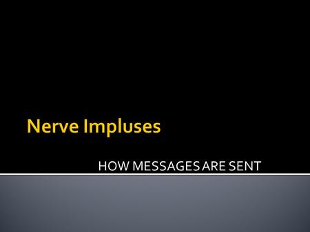 HOW MESSAGES ARE SENT.  It is a message travelling down a neuron  The message comes from:  Another neuron or  A sensory receptor  A nerve impulse.