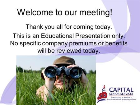 Welcome to our meeting! Thank you all for coming today. This is an Educational Presentation only. No specific company premiums or benefits will be reviewed.