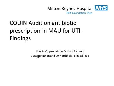 CQUIN Audit on antibiotic prescription in MAU for UTI- Findings Maylin Oppenheimer & Nivin Rezwan Dr.Ragunathan and Dr.Northfield- clinical lead.