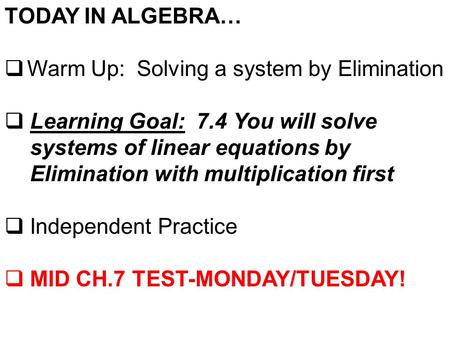 TODAY IN ALGEBRA…  Warm Up: Solving a system by Elimination  Learning Goal: 7.4 You will solve systems of linear equations by Elimination with multiplication.