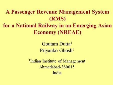 A Passenger Revenue Management System (RMS) for a National Railway in an Emerging Asian Economy (NREAE) Goutam Dutta 1 Priyanko Ghosh 1 1 Indian Institute.