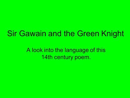 Sir Gawain and the Green Knight A look into the language of this 14th century poem.