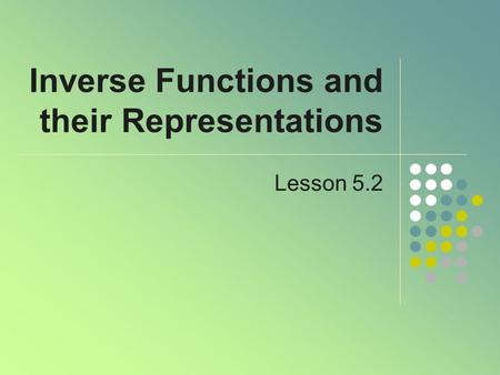 Inverse Functions and their Representations Lesson 5.2.