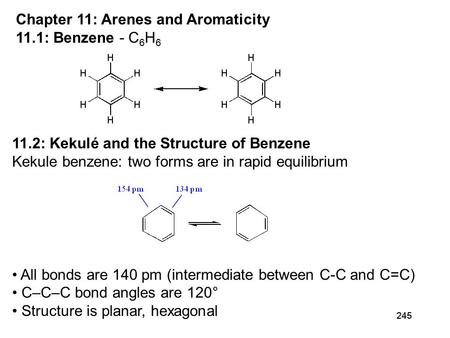 245 Chapter 11: Arenes and Aromaticity 11.1: Benzene - C 6 H 6 11.2: Kekulé and the Structure of Benzene Kekule benzene: two forms are in rapid equilibrium.