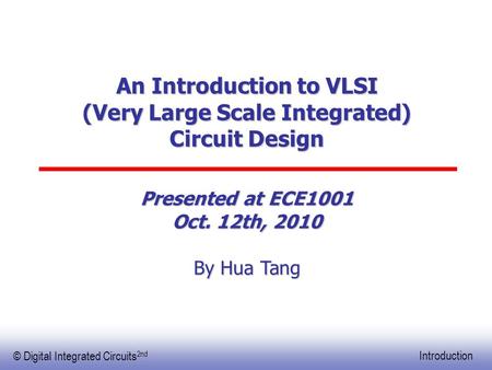 EE141 © Digital Integrated Circuits 2nd Introduction An Introduction to VLSI (Very Large Scale Integrated) Circuit Design Presented at ECE1001 Oct. 12th,